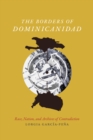 Image for The borders of Dominicanidad: race, nation, and archives of contradiction