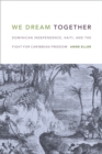 Image for We dream together: Dominican independence, Haiti, and the fight for Caribbean freedom