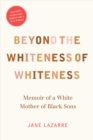 Image for Beyond the whiteness of whiteness: memoir of a white mother of black sons