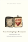 Image for Domesticating organ transplant: familial sacrifice and national aspiration in Mexico