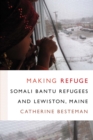Image for Making Refuge: Somali Bantu Refugees and Lewiston, Maine