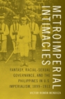Image for Metroimperial Intimacies: Fantasy, Racial-Sexual Governance, and the Philippines in U.S. Imperialism, 1899-1913