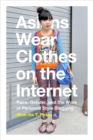 Image for Asians wear clothes on the internet: race, gender, and the work of personal style blogging