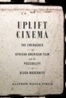 Image for Uplift cinema: the emergence of African American film and the possibility of black modernity
