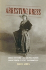 Image for Arresting dress: cross-dressing, law, and fascination in nineteenth-century San Francisco