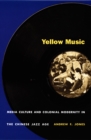 Image for Yellow Music: Media Culture and Colonial Modernity in the Chinese Jazz Age.