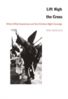 Image for Lift high the cross: where white supremacy and the Christian Right converge