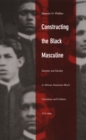 Image for Constructing the Black Masculine: Identity and Ideality in African American Men&#39;s Literature and Culture, 1775-1995