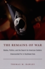Image for The remains of war: bodies, politics, and the search for American soldiers unaccounted for in Southeast Asia