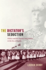 Image for The dictator&#39;s seduction: politics and the popular imagination in the era of Trujillo