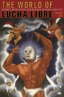 Image for The world of lucha libre: secrets, revelations, and Mexican national identity