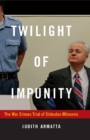 Image for Twilight of impunity: the war crimes trial of Slobodan Milosevic