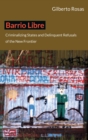 Image for Barrio Libre: criminalizing states and delinquent refusals of the new frontier