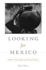 Image for Looking for Mexico: modern visual culture and national identity