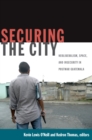 Image for Securing the city: neoliberalism, space, and insecurity in postwar Guatemala