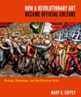 Image for How a revolutionary art became official culture: murals, museums, and the Mexican state