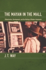 Image for The Mayan in the mall: development, globalization, and the making of modern Guatemala