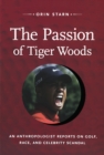 Image for The passion of Tiger Woods: an anthropologist reports on golf, race, and celebrity scandal