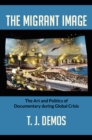 Image for The migrant image: the art and politics of documentary during global crisis