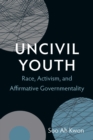 Image for Uncivil youth: race, activism, and affirmative governmentality