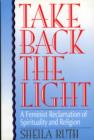 Image for Take Back the Light : A Feminist Reclamation of Spirituality and Religion