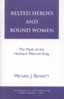 Image for Belted heroes and bound women  : the myth of the Homeric warrior king