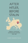 Image for After Hitler, Before Stalin : Catholics, Communists, and Democrats in Slovakia, 1945-1948