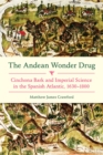 Image for The Andean wonder drug  : cinchona bark and imperial science in the Spanish Atlantic, 1630-1800