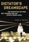 Image for Dictator&#39;s Dreamscape : How Architecture and Vision Built Machado&#39;s Cuba and Invented Modern Havana