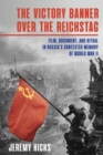 Image for The victory banner over the Reichstag  : film, document, and ritual in Russia&#39;s contested memory of World War II