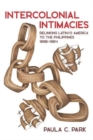 Image for Intercolonial intimacies  : relinking Latin/o America to the Philippines, 1898-1964