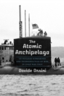 Image for The atomic archipelago  : US nuclear submarines and technopolitics of risk in Cold War Italy