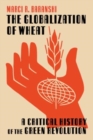 Image for The globalization of wheat  : a critical history of the Green Revolution