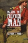 Image for Making the frontier man  : violence, white manhood, and authority in the early western backcountry