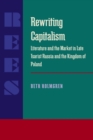 Image for Rewriting capitalism  : literature and the market in late Tsarist Russia and the Kingdom of Poland