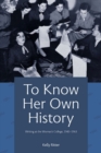 Image for To Know Her Own History : Writing at the Woman&#39;s College, 1943–1963