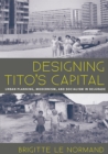 Image for Designing Tito&#39;s Capital : Urban Planning, Modernism, and Socialism in Belgrade