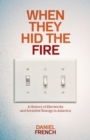 Image for When they hid the fire  : a history of electricity and invisible energy in America