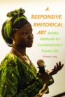 Image for Responsive Rhetorical Art, A : Artistic Methods for Contemporary Public Life