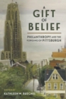 Image for A gift of belief  : philanthropy and the forging of Pittsburgh