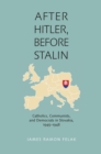 Image for After Hitler, Before Stalin: Catholics, Communists, and Democrats in Slovakia, 1945-1948