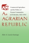 Image for Agrarian Republic: Commercial Agriculture and the Politics of Peasant Communities in El Salvador, 1823-1914