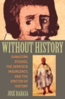 Image for Without History: Subaltern Studies, the Zapatista Insurgency, and the Specter of History