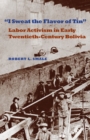 Image for I Sweat the Flavor of Tin: Labor Activism in Early Twentieth-century Bolivia
