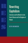Image for Rewriting capitalism: literature and the market in late Tsarist Russia and the Kingdom of Poland.
