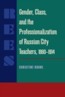 Image for GENDER CLASS, AND THE PROFESSIONALIZATION OF RUSSIAN CITY TEACHERS, 1860 - 1914.