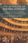Image for Afterlife of Austria-hungary: The Image of the Habsburg Monarchy in Interwar Europe