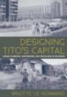 Image for Designing Tito&#39;s Capital: Urban Planning, Modernism, and Socialism in Belgrade