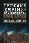 Image for Epidemics, Empire, and Environments: Cholera in Madras and Quebec City, 1818-1910