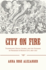 Image for City On Fire: Technology, Social Change, and the Hazards of Progress in Mexico City, 1860-1910